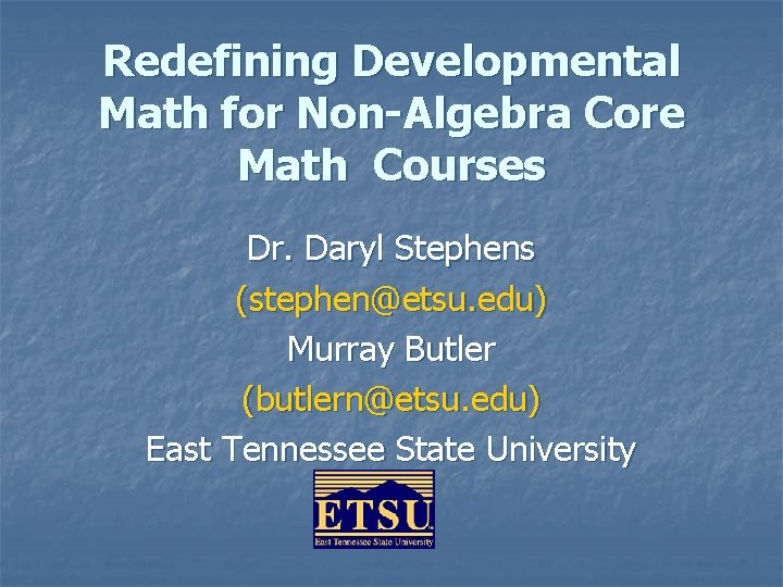 Redefining Developmental Math for Non-Algebra Core Math Courses Dr. Daryl Stephens (stephen@etsu. edu) Murray