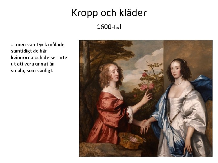 Kropp och kläder 1600 -tal … men van Dyck målade samtidigt de här kvinnorna