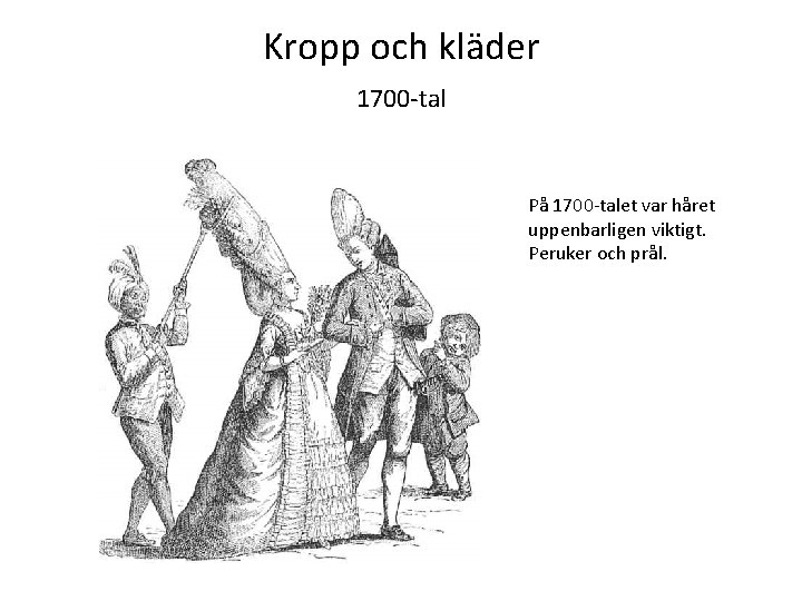 Kropp och kläder 1700 -tal På 1700 -talet var håret uppenbarligen viktigt. Peruker och