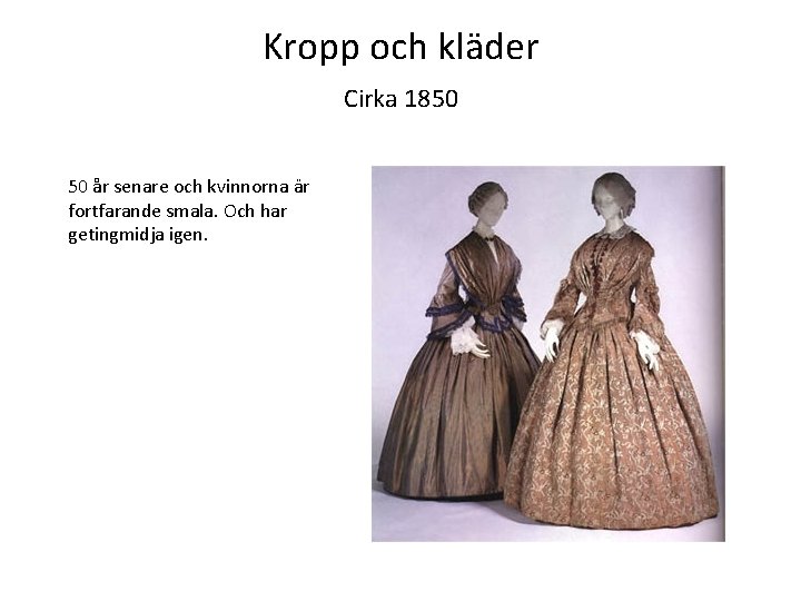 Kropp och kläder Cirka 1850 50 år senare och kvinnorna är fortfarande smala. Och