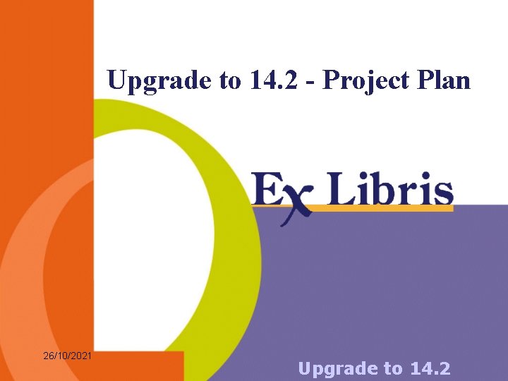 Upgrade to 14. 2 - Project Plan 26/10/2021 Upgrade to 14. 2 Upgrade to 14. 2 - Project Plan 26/10/2021 Upgrade to 14. 2
