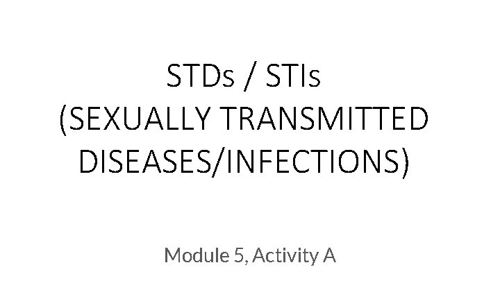 STDs / STIs (SEXUALLY TRANSMITTED DISEASES/INFECTIONS) Module 5, Activity A 