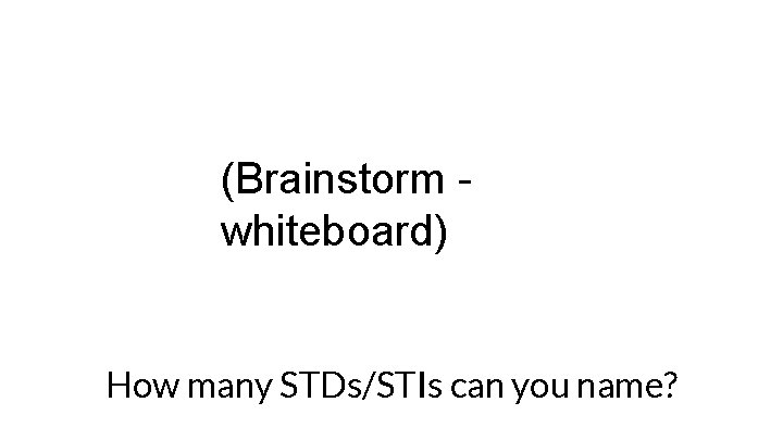 (Brainstorm whiteboard) How many STDs/STIs can you name? 