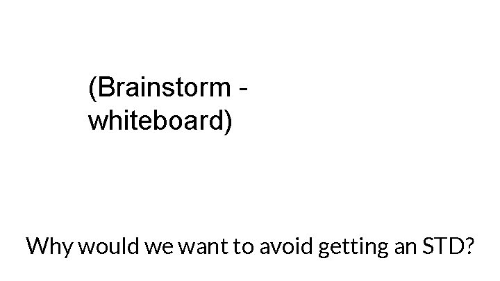 (Brainstorm whiteboard) Why would we want to avoid getting an STD? 