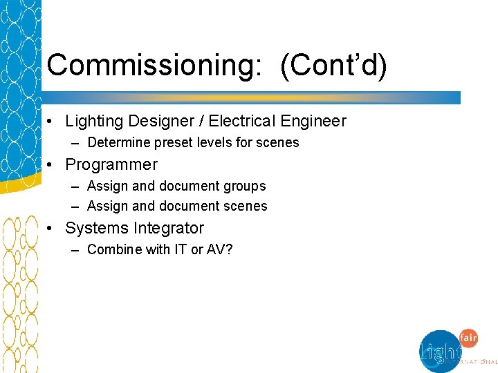 Commissioning: (Cont’d) • Lighting Designer / Electrical Engineer – Determine preset levels for scenes