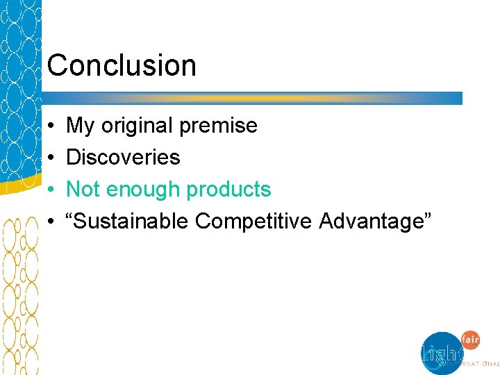 Conclusion • • My original premise Discoveries Not enough products “Sustainable Competitive Advantage” 