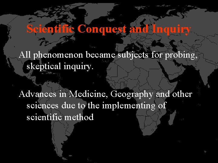 Scientific Conquest and Inquiry All phenomenon became subjects for probing, skeptical inquiry. Advances in