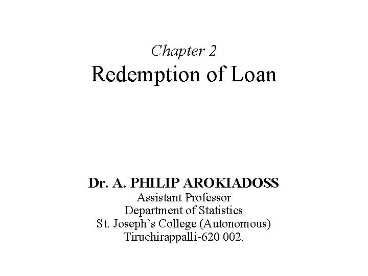 Chapter 2 Redemption of Loan Dr. A. PHILIP AROKIADOSS Assistant Professor Department of Statistics