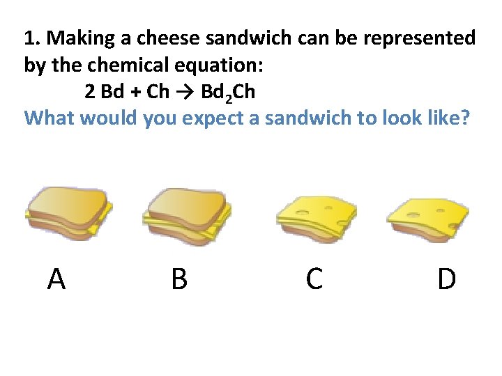 1. Making a cheese sandwich can be represented by the chemical equation: 2 Bd
