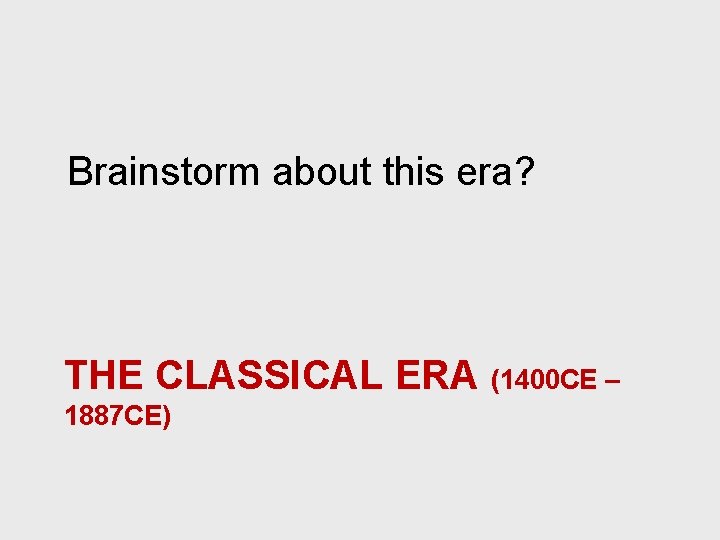 Brainstorm about this era? THE CLASSICAL ERA (1400 CE – 1887 CE) 