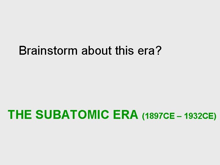 Brainstorm about this era? THE SUBATOMIC ERA (1897 CE – 1932 CE) 