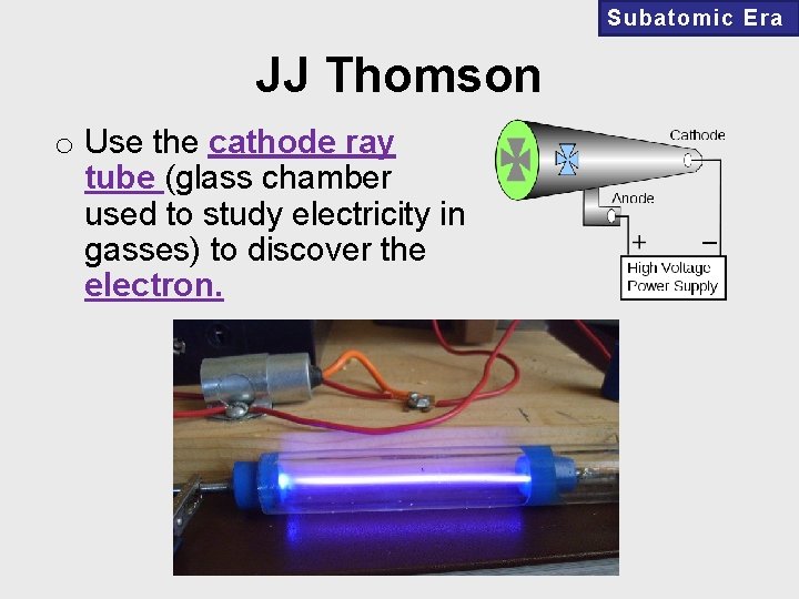 Subatomic Era JJ Thomson o Use the cathode ray tube (glass chamber used to