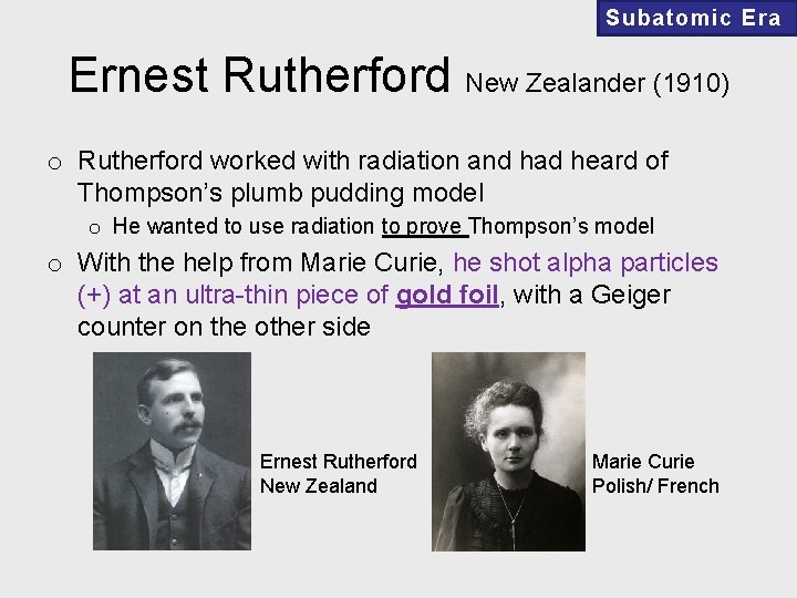 Subatomic Era Ernest Rutherford New Zealander (1910) o Rutherford worked with radiation and had