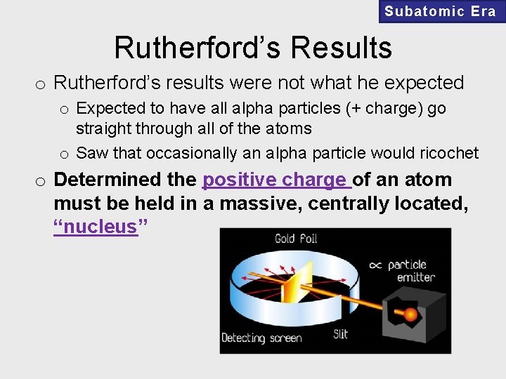 Subatomic Era Rutherford’s Results o Rutherford’s results were not what he expected o Expected