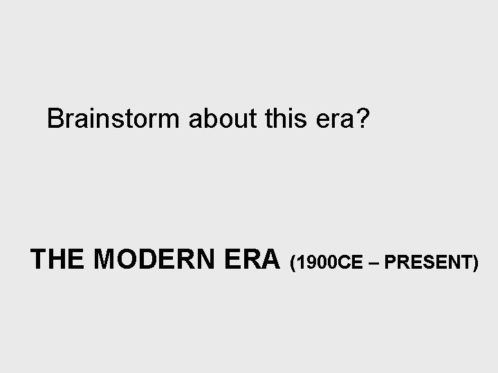 Brainstorm about this era? THE MODERN ERA (1900 CE – PRESENT) 