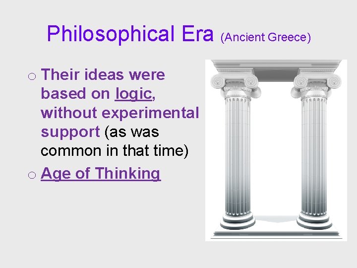 Philosophical Era (Ancient Greece) o Their ideas were based on logic, without experimental support