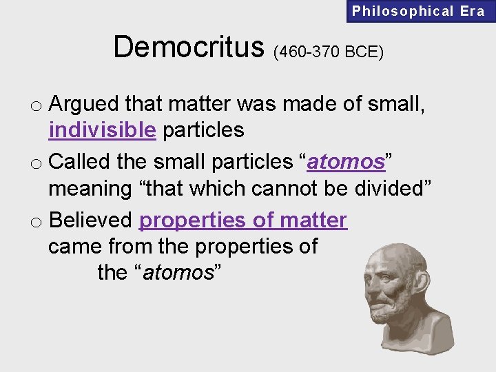 Philosophical Era Democritus (460 -370 BCE) o Argued that matter was made of small,