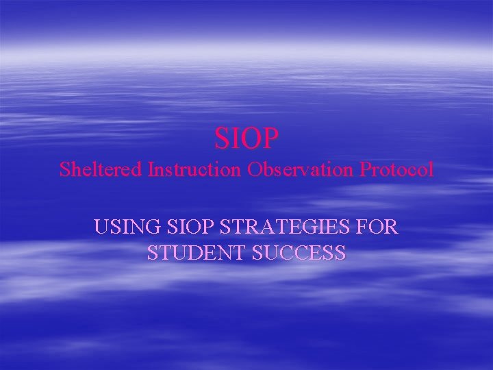 SIOP Sheltered Instruction Observation Protocol USING SIOP STRATEGIES FOR STUDENT SUCCESS 