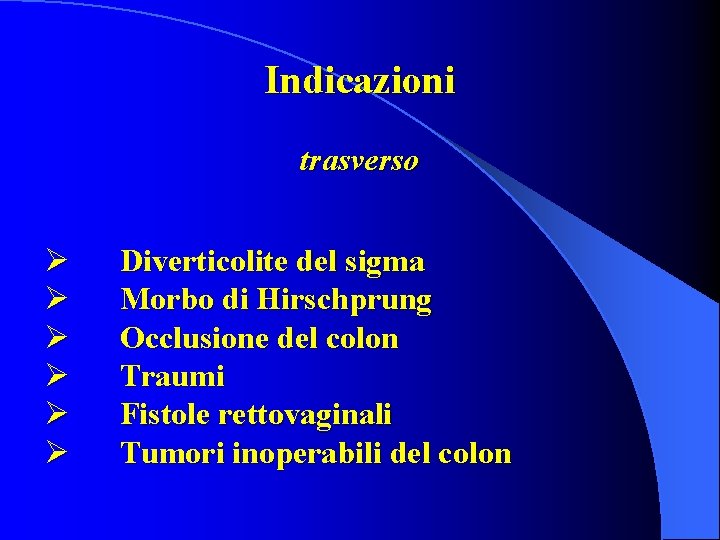 Indicazioni trasverso Ø Ø Ø Diverticolite del sigma Morbo di Hirschprung Occlusione del colon