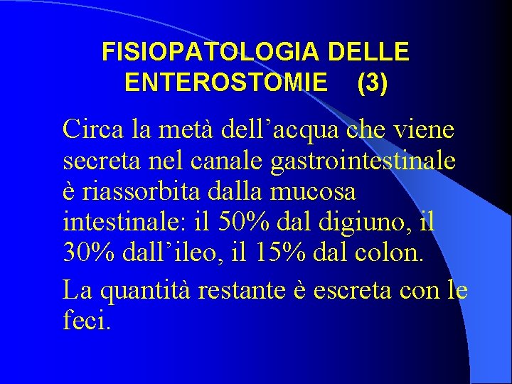 FISIOPATOLOGIA DELLE ENTEROSTOMIE (3) Circa la metà dell’acqua che viene secreta nel canale gastrointestinale