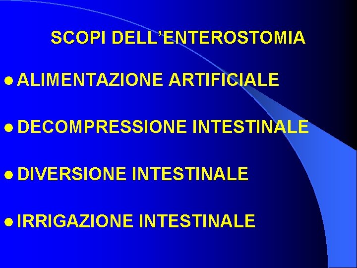 SCOPI DELL’ENTEROSTOMIA l ALIMENTAZIONE ARTIFICIALE l DECOMPRESSIONE l DIVERSIONE INTESTINALE l IRRIGAZIONE INTESTINALE 