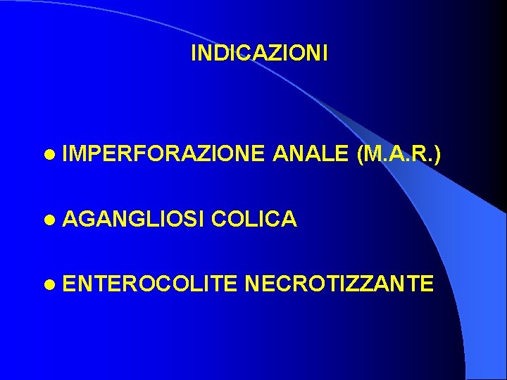 INDICAZIONI l IMPERFORAZIONE l AGANGLIOSI ANALE (M. A. R. ) COLICA l ENTEROCOLITE NECROTIZZANTE