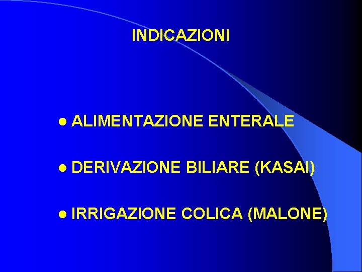 INDICAZIONI l ALIMENTAZIONE l DERIVAZIONE l IRRIGAZIONE ENTERALE BILIARE (KASAI) COLICA (MALONE) 