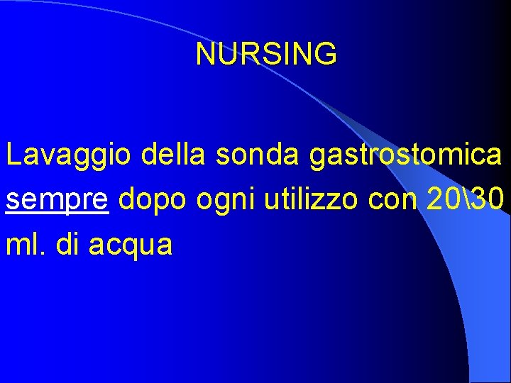 NURSING Lavaggio della sonda gastrostomica sempre dopo ogni utilizzo con 2030 ml. di acqua