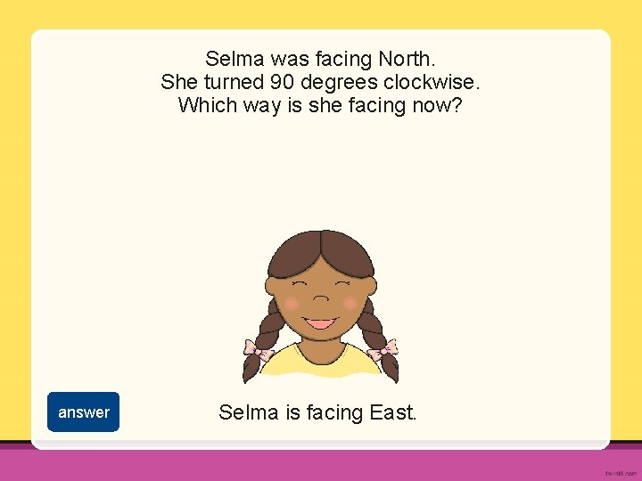 Selma was facing North. She turned 90 degrees clockwise. Which way is she facing