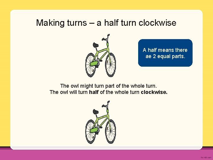Making turns – a half turn clockwise A half means there ae 2 equal