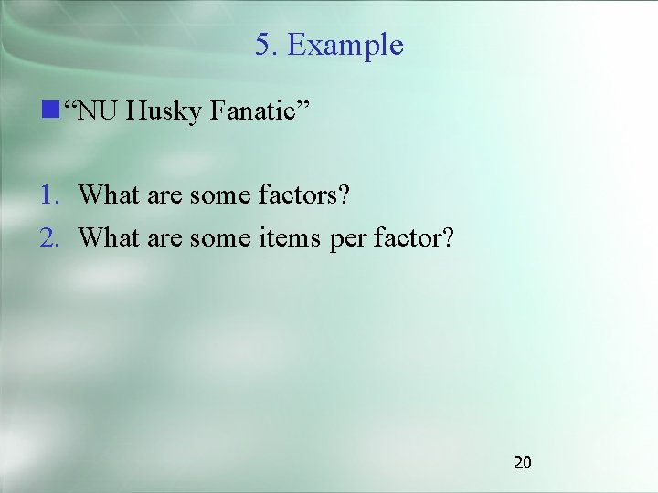 5. Example “NU Husky Fanatic” 1. What are some factors? 2. What are some