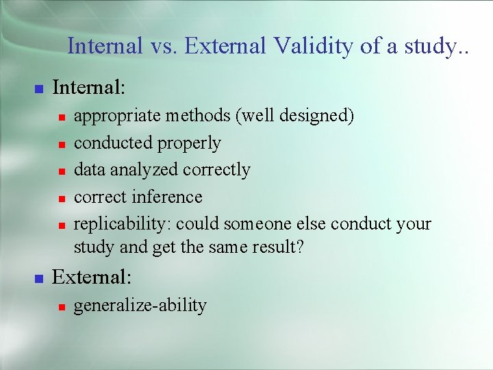 Internal vs. External Validity of a study. . Internal: appropriate methods (well designed) conducted