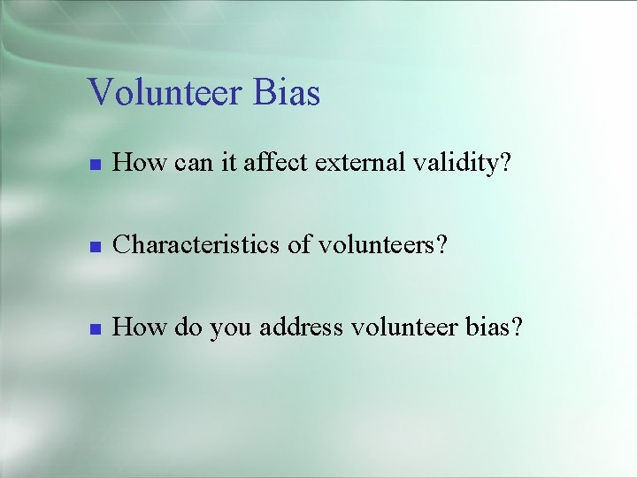 Volunteer Bias How can it affect external validity? Characteristics of volunteers? How do you