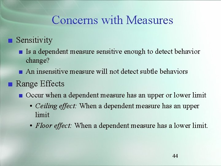 Concerns with Measures ■ Sensitivity ■ Is a dependent measure sensitive enough to detect
