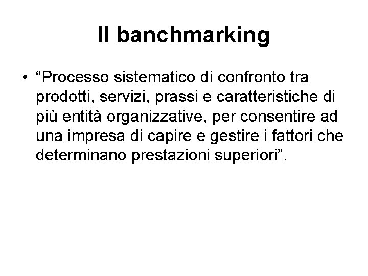 Il banchmarking • “Processo sistematico di confronto tra prodotti, servizi, prassi e caratteristiche di