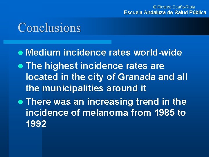 © Ricardo Ocaña-Riola Escuela Andaluza de Salud Pública Conclusions l Medium incidence rates world-wide