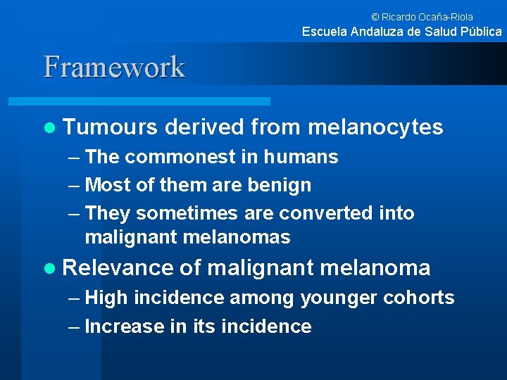 © Ricardo Ocaña-Riola Escuela Andaluza de Salud Pública Framework l Tumours derived from melanocytes