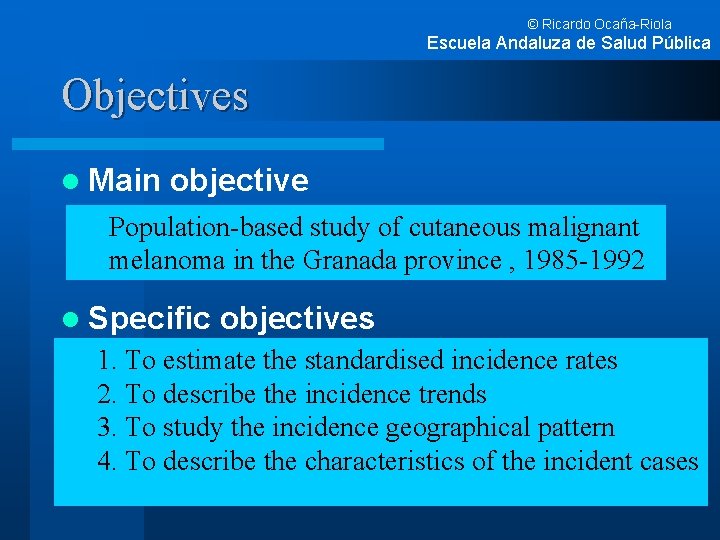 © Ricardo Ocaña-Riola Escuela Andaluza de Salud Pública Objectives l Main objective Population-based study