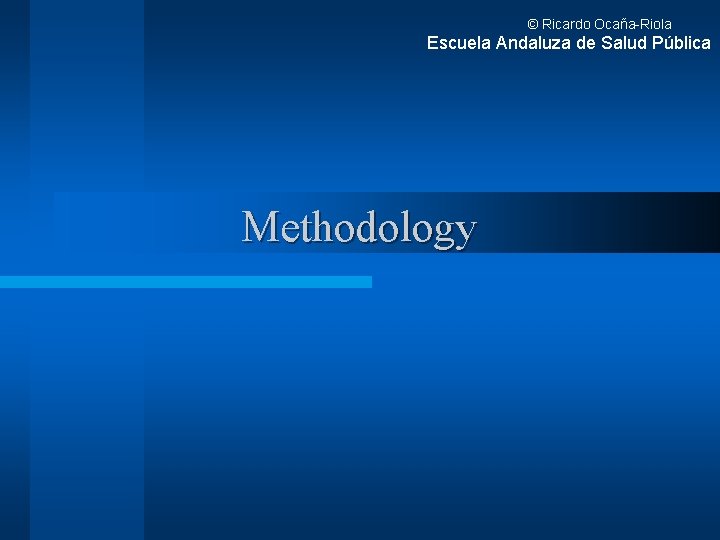 © Ricardo Ocaña-Riola Escuela Andaluza de Salud Pública Methodology 