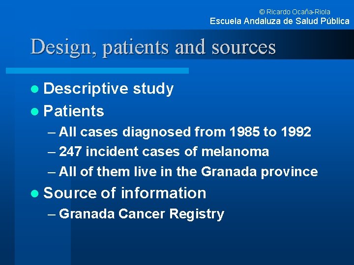 © Ricardo Ocaña-Riola Escuela Andaluza de Salud Pública Design, patients and sources l Descriptive