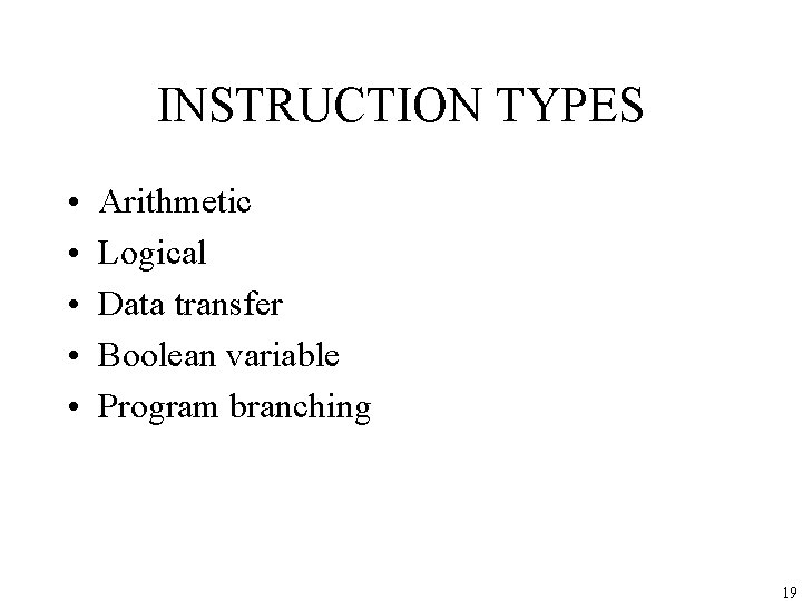 INSTRUCTION TYPES • • • Arithmetic Logical Data transfer Boolean variable Program branching 19 INSTRUCTION TYPES • • • Arithmetic Logical Data transfer Boolean variable Program branching 19