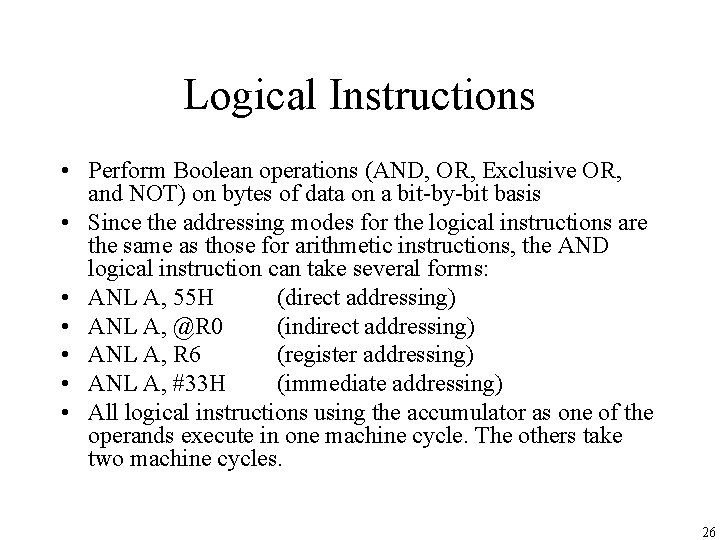 Logical Instructions • Perform Boolean operations (AND, OR, Exclusive OR, and NOT) on bytes Logical Instructions • Perform Boolean operations (AND, OR, Exclusive OR, and NOT) on bytes