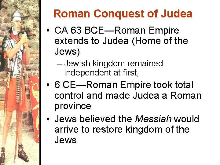 Roman Conquest of Judea • CA 63 BCE—Roman Empire extends to Judea (Home of