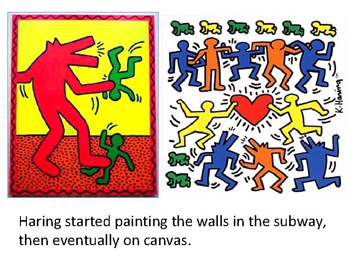 Haring started painting the walls in the subway, then eventually on canvas. 