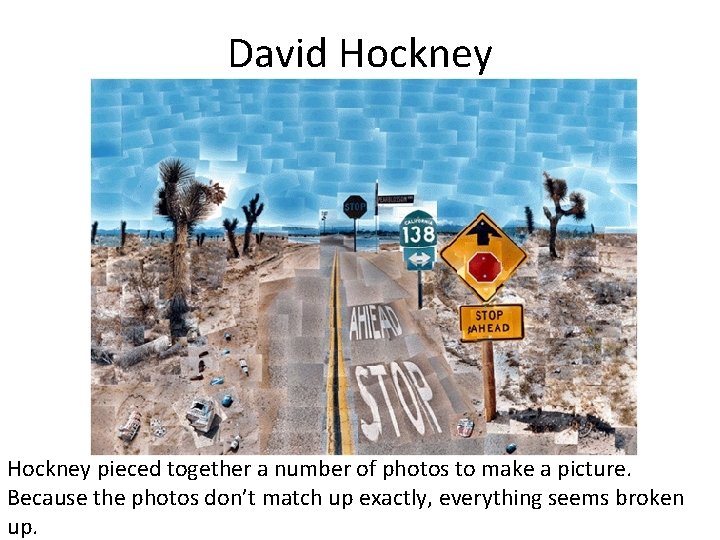David Hockney pieced together a number of photos to make a picture. Because the