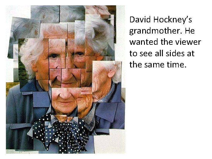 David Hockney’s grandmother. He wanted the viewer to see all sides at the same