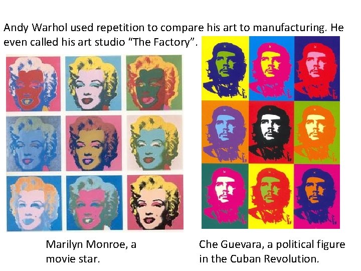 Andy Warhol used repetition to compare his art to manufacturing. He even called his