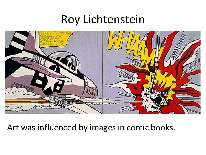 Roy Lichtenstein Art was influenced by images in comic books. 