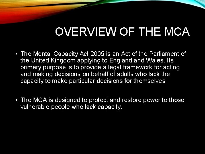 OVERVIEW OF THE MCA • The Mental Capacity Act 2005 is an Act of