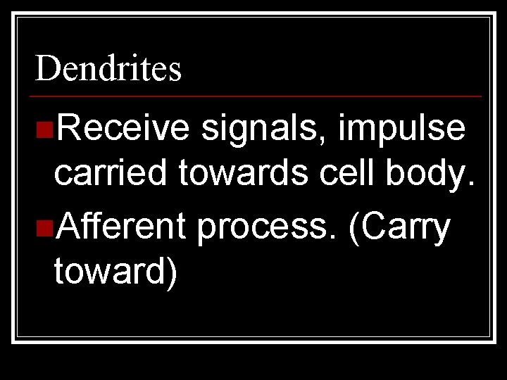 Dendrites n. Receive signals, impulse carried towards cell body. n. Afferent process. (Carry toward)